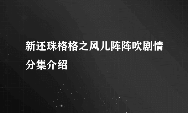 新还珠格格之风儿阵阵吹剧情分集介绍