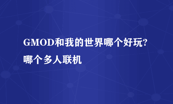 GMOD和我的世界哪个好玩?哪个多人联机