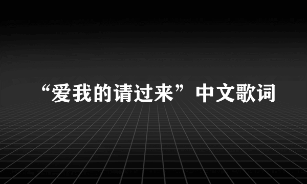 “爱我的请过来”中文歌词