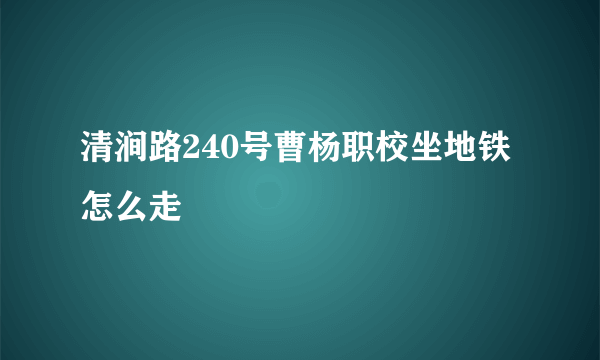 清涧路240号曹杨职校坐地铁怎么走