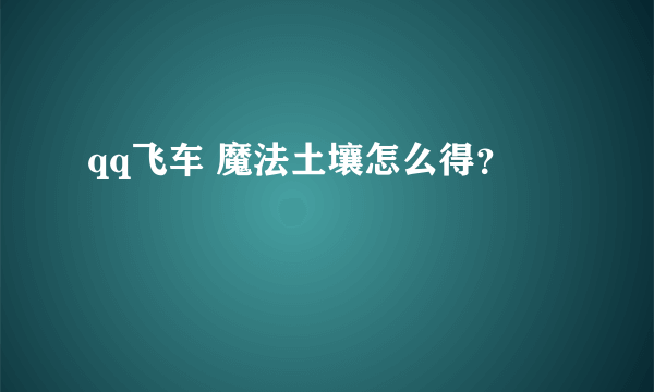 qq飞车 魔法土壤怎么得？