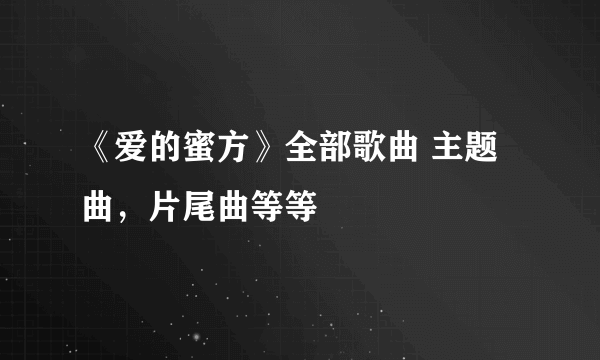 《爱的蜜方》全部歌曲 主题曲，片尾曲等等