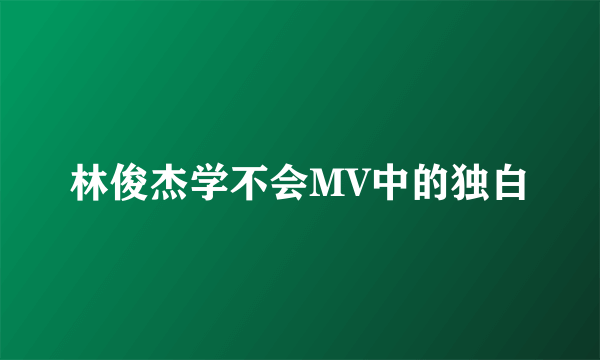 林俊杰学不会MV中的独白