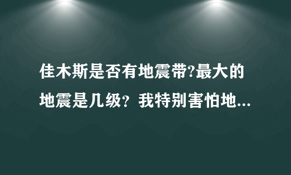 佳木斯是否有地震带?最大的地震是几级？我特别害怕地震，怎么办？