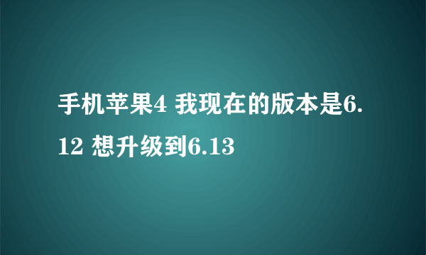 手机苹果4 我现在的版本是6.12 想升级到6.13