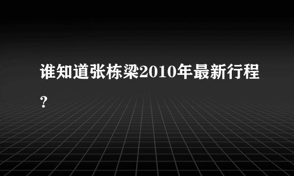 谁知道张栋梁2010年最新行程？