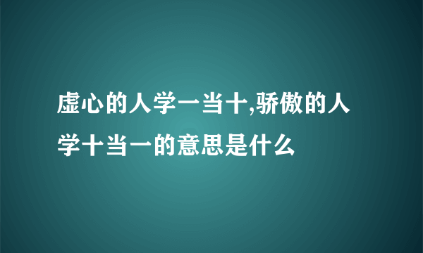 虚心的人学一当十,骄傲的人学十当一的意思是什么