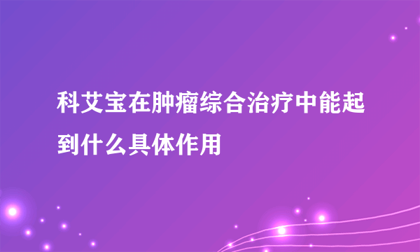 科艾宝在肿瘤综合治疗中能起到什么具体作用