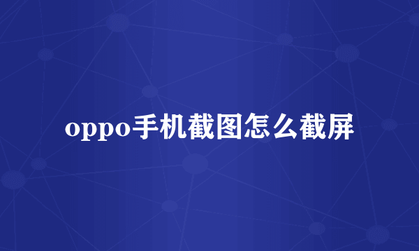 oppo手机截图怎么截屏