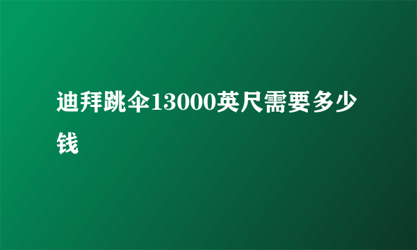 迪拜跳伞13000英尺需要多少钱