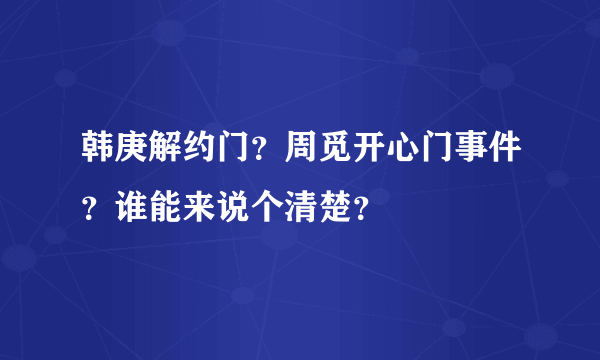 韩庚解约门？周觅开心门事件？谁能来说个清楚？