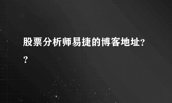 股票分析师易捷的博客地址？？