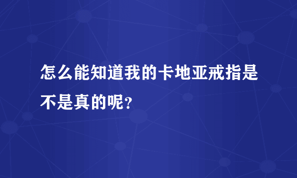 怎么能知道我的卡地亚戒指是不是真的呢？