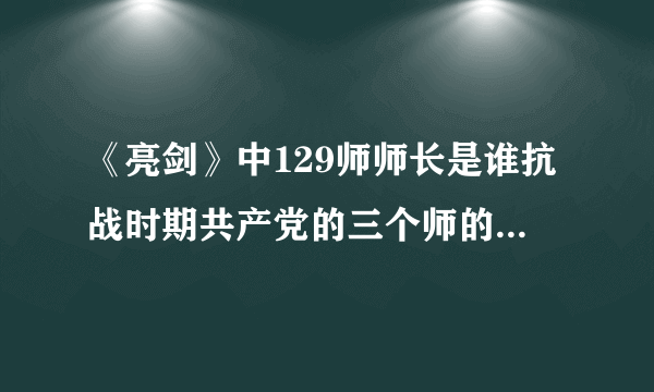 《亮剑》中129师师长是谁抗战时期共产党的三个师的师长都是谁?