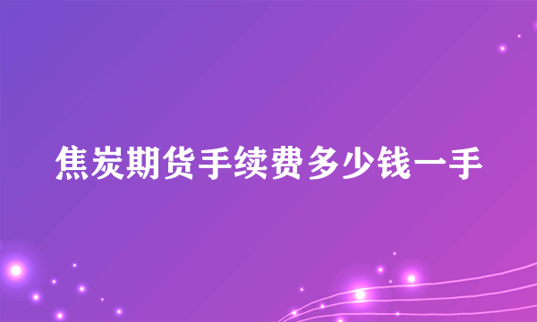 焦炭期货手续费多少钱一手