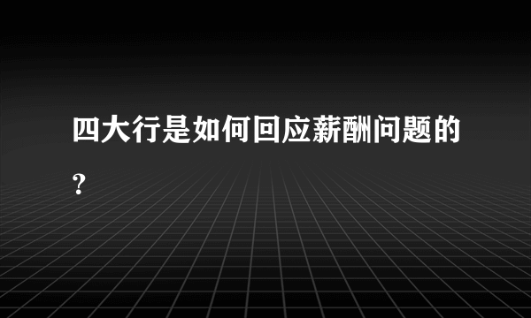 四大行是如何回应薪酬问题的？