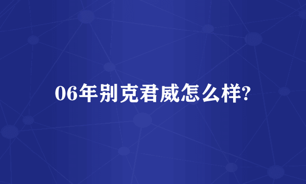 06年别克君威怎么样?