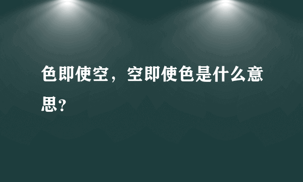 色即使空，空即使色是什么意思？