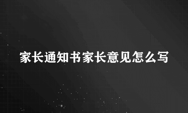 家长通知书家长意见怎么写