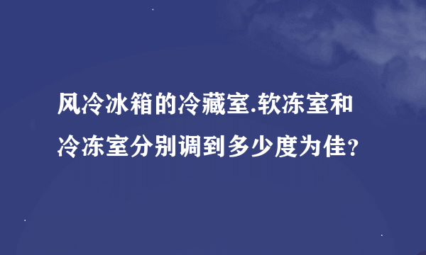 风冷冰箱的冷藏室.软冻室和冷冻室分别调到多少度为佳？