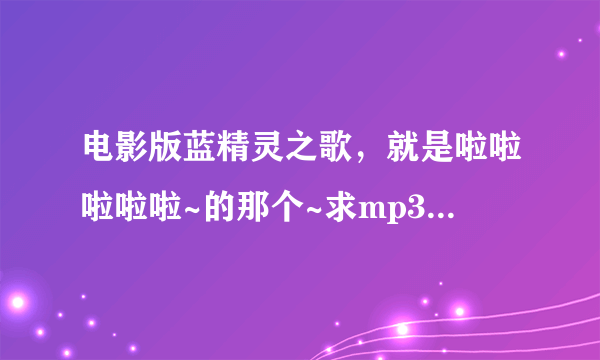 电影版蓝精灵之歌，就是啦啦啦啦啦~的那个~求mp3版本的做铃声~