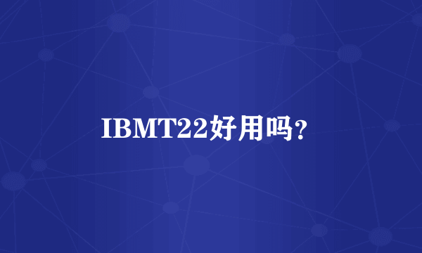 IBMT22好用吗？