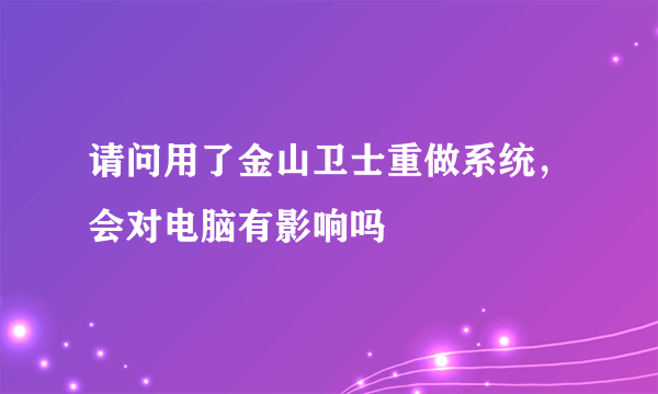 请问用了金山卫士重做系统，会对电脑有影响吗