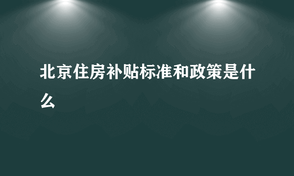 北京住房补贴标准和政策是什么