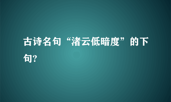 古诗名句“渚云低暗度”的下句?