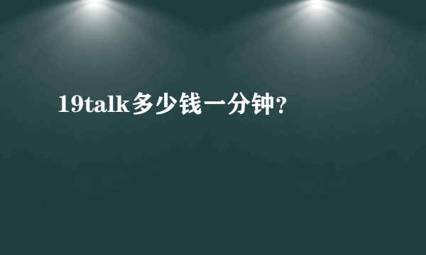 19talk多少钱一分钟？