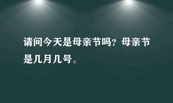 请问今天是母亲节吗？母亲节是几月几号。