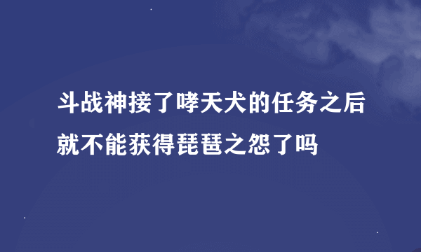 斗战神接了哮天犬的任务之后就不能获得琵琶之怨了吗