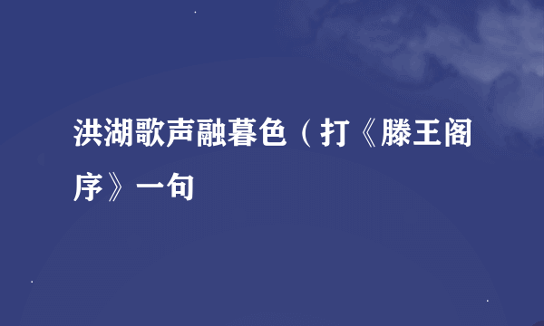 洪湖歌声融暮色（打《滕王阁序》一句