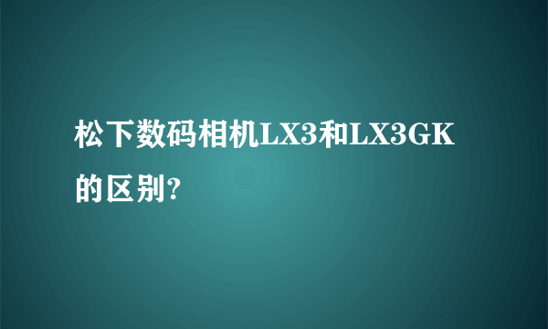 松下数码相机LX3和LX3GK的区别?