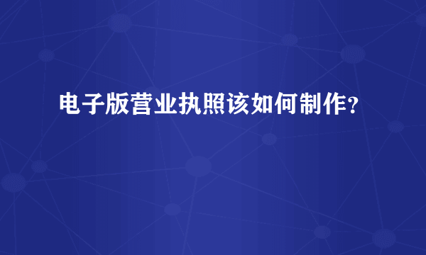 电子版营业执照该如何制作？