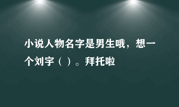 小说人物名字是男生哦，想一个刘宇（）。拜托啦