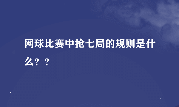 网球比赛中抢七局的规则是什么？？