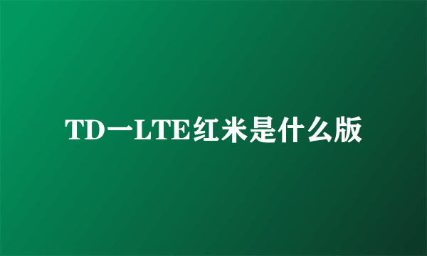 TD一LTE红米是什么版