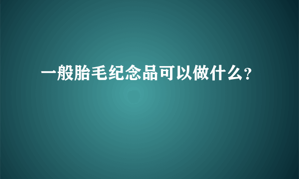 一般胎毛纪念品可以做什么？