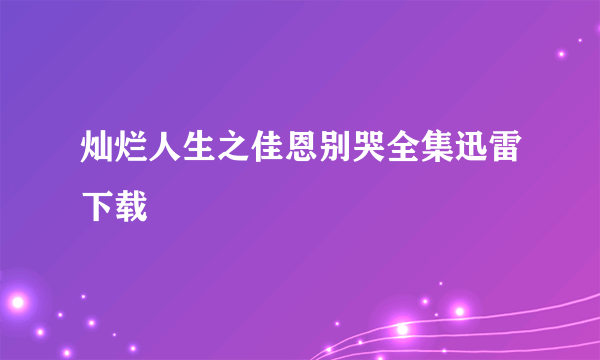 灿烂人生之佳恩别哭全集迅雷下载