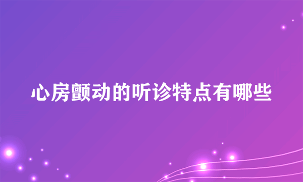 心房颤动的听诊特点有哪些