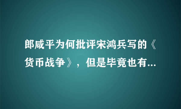 郎咸平为何批评宋鸿兵写的《货币战争》，但是毕竟也有一定的正确事实呀