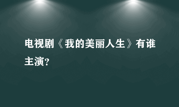 电视剧《我的美丽人生》有谁主演？