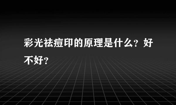 彩光祛痘印的原理是什么？好不好？