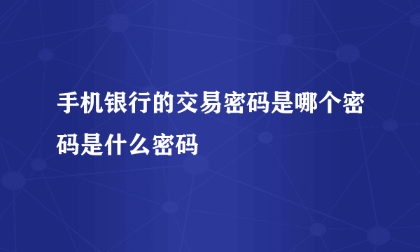 手机银行的交易密码是哪个密码是什么密码