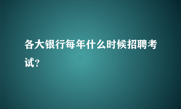 各大银行每年什么时候招聘考试？