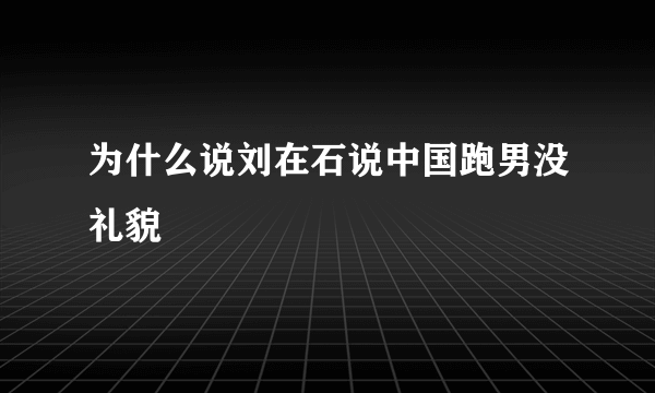 为什么说刘在石说中国跑男没礼貌