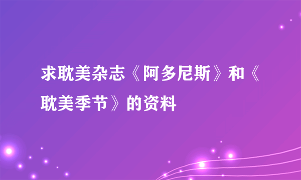 求耽美杂志《阿多尼斯》和《耽美季节》的资料