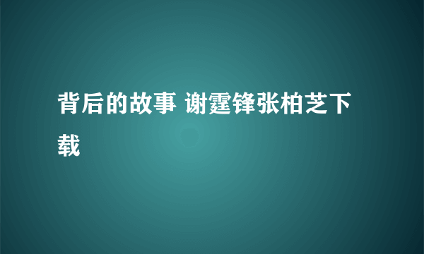 背后的故事 谢霆锋张柏芝下载