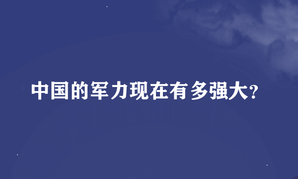 中国的军力现在有多强大？